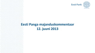 Eesti Panga majanduskommentaar
12. juuni 2013
 
