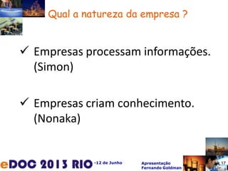 -12 de Junho Apresentação
Fernando Goldman
Qual a natureza da empresa ?
 Empresas processam informações.
(Simon)
 Empresas criam conhecimento.
(Nonaka)
17
 