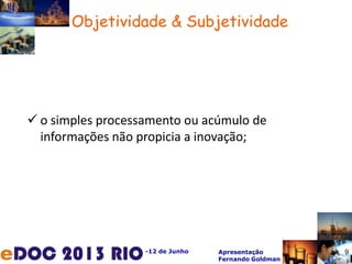 -12 de Junho Apresentação
Fernando Goldman
 o simples processamento ou acúmulo de
informações não propicia a inovação;
Objetividade & Subjetividade
9
 