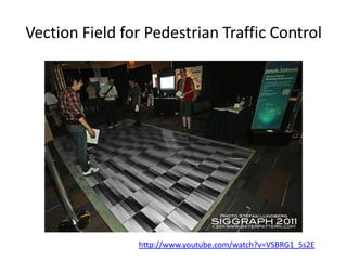 Vection Field for Pedestrian Traffic Control
http://www.youtube.com/watch?v=VSBRG1_5s2E
 
