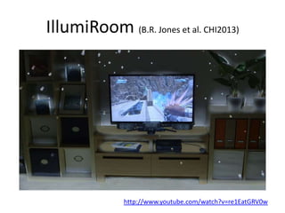 IllumiRoom (B.R. Jones et al. CHI2013)
http://www.youtube.com/watch?v=re1EatGRV0w
 