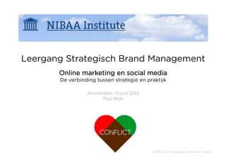 CONFLICT strategie | merken | media
Amsterdam, 13 juni 2013
Paul Blok
Leergang Strategisch Brand Management
Online marketing en social media
De verbinding tussen strategie en praktijk
 