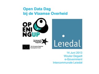 14 Juni 2013
Wouter Degadt
e-Government
Intercommunale Leiedal
Open Data Dag
bij de Vlaamse Overheid
 