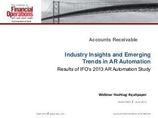 Connected at last.
Accounts Receivable
Industry Insights and Emerging
Trends in AR Automation
Results of IFO’s 2013 AR Automation Study
Esker 2013 www.esker.com ACCOUNTS RECEIVABLE AUTOMATION
Howie Hahn June 2013
Webinar Hashtag: #quitpaper
 