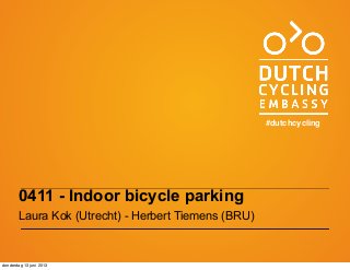 0411 - Indoor bicycle parking
Laura Kok (Utrecht) - Herbert Tiemens (BRU)
#dutchcycling
donderdag 13 juni 2013
 