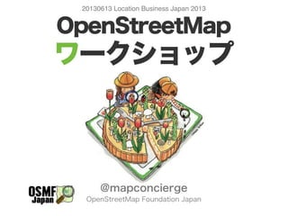 OpenStreetMap
ワークショップ
@mapconcierge
OpenStreetMap Foundation Japan
20130613 Location Business Japan 2013
ビ
ジ
ネ
ス
 