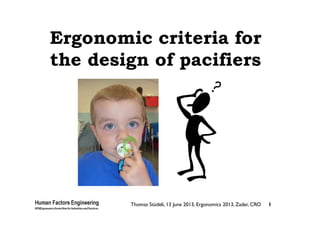 Thomas Stüdeli, 13 June 2013, Ergonomics 2013, Zadar, CRO 1
Ergonomic criteria for
the design of pacifiers
 