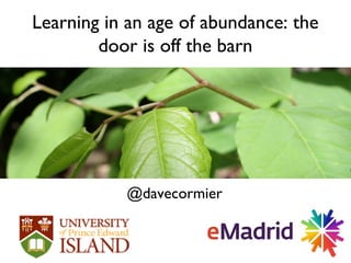 Learning in an age of abundance: the
door is off the barn
@davecormier
 