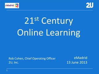 11
21st Century
Online Learning
eMadrid
13 June 2013
Rob Cohen, Chief Operating Officer
2U, Inc.
 