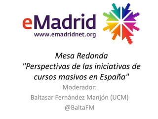 Mesa Redonda
"Perspectivas de las iniciativas de
cursos masivos en España"
Moderador:
Baltasar Fernández Manjón (UCM)
@BaltaFM
 