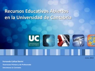 Recursos Educativos Abiertos
en la Universidad de Cantabria
Fernando Cañizal Berini
Vicerrector Primero y de Profesorado
UNIVERSIDAD DE CANTABRIA
JUNIO, 2013
 