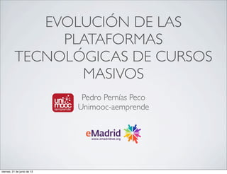 EVOLUCIÓN DE LAS
PLATAFORMAS
TECNOLÓGICAS DE CURSOS
MASIVOS
Pedro Pernías Peco
Unimooc-aemprende
viernes, 21 de junio de 13
 