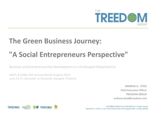 ANDREW G . STEEL
Chief Executive Officer
TREEDOM GROUP
andrew.steel@treedom.com
The Green Business Journey:
"A Social Entrepreneurs Perspective"
Business and Entrepreneurship Development in a Challenged Globalized Era
KMITL & AGBA 10th Annual World Congress 2013
June 15-17, Swissotel Le Concorde, Bangkok, Thailand
 