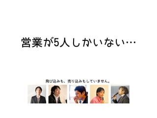 営業が5人しかいない…
飛び込みも、売り込みもしていません。
 