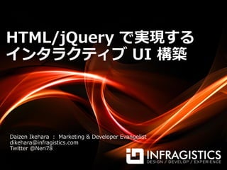 HTML/jQuery で実現する
インタラクティブ UI 構築
Daizen Ikehara : Marketing & Developer Evangelist
dikehara@infragistics.com
Twitter @Neri78
 