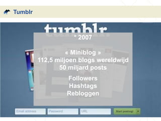 Tumblr
° 2007
« Miniblog »
112,5 miljoen blogs wereldwijd
50 miljard posts
Followers
Hashtags
Rebloggen
 