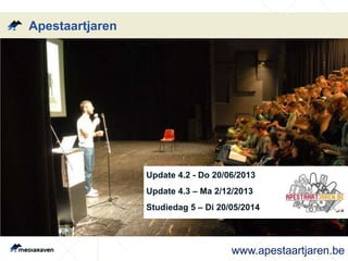 Update 4.2 - Do 20/06/2013
Update 4.3 – Ma 2/12/2013
Studiedag 5 – Di 20/05/2014
Apestaartjaren
www.apestaartjaren.be
 