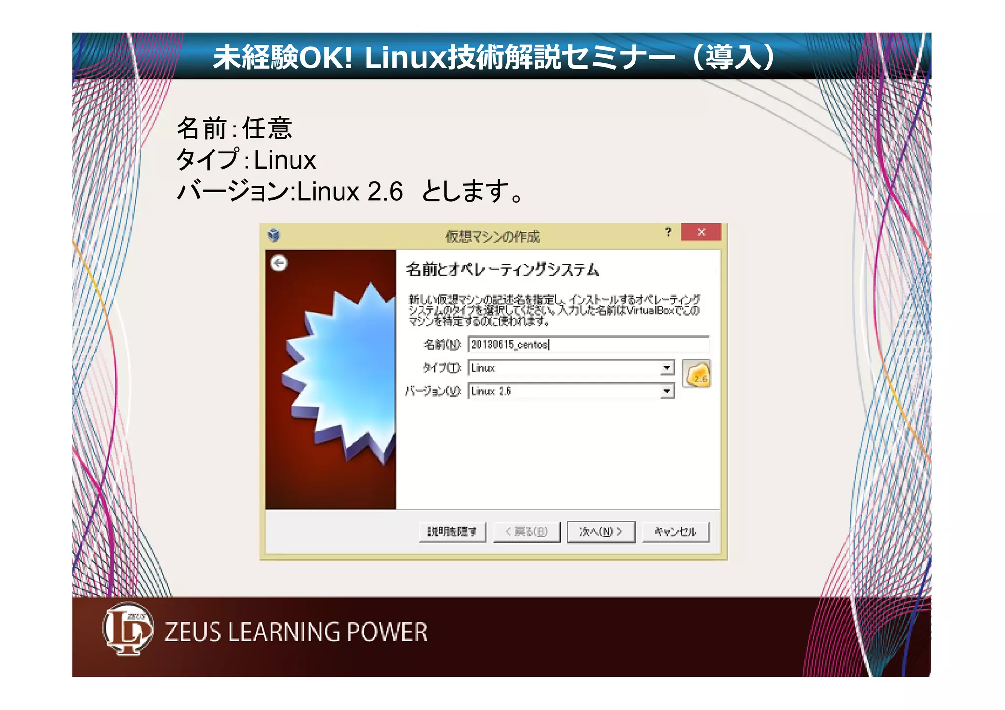 未経験OK! Linux技術解説セミナー（導入） 
名前：任意 
タイプ：Linux 
バージョン:Linux 2.6 とします。 
 