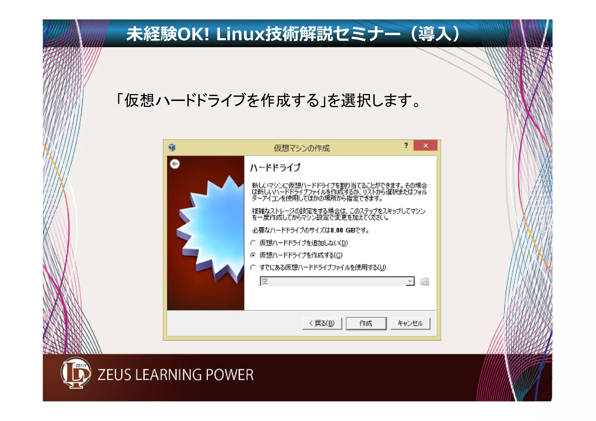 未経験OK! Linux技術解説セミナー（導入） 
「仮想ハードドライブを作成する」を選択します。 
 