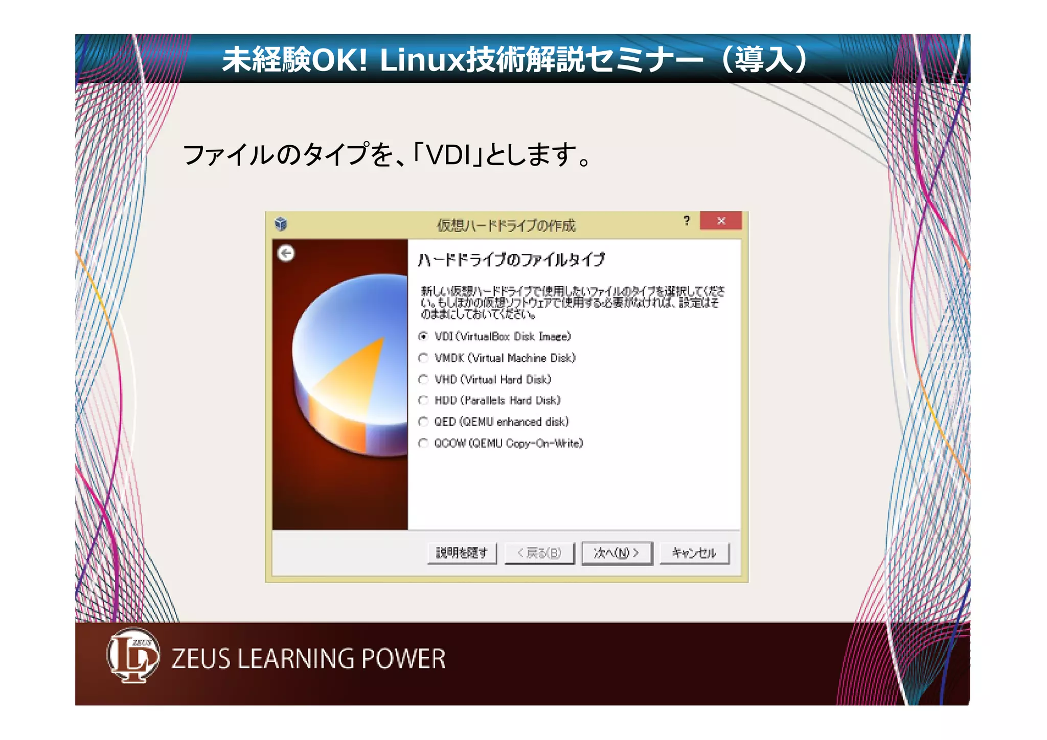 未経験OK! Linux技術解説セミナー（導入） 
ファイルのタイプを、「VDI」とします。 
 
