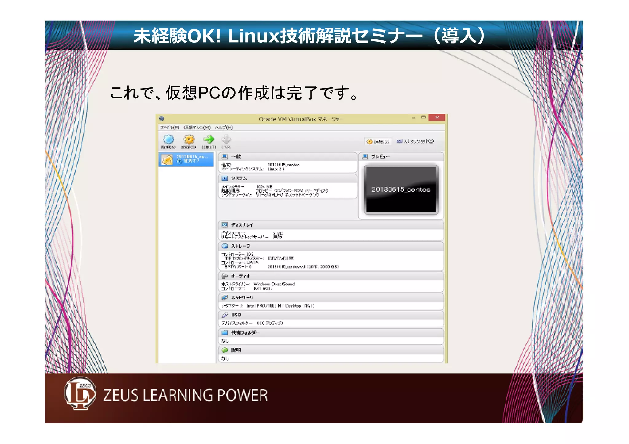 未経験OK! Linux技術解説セミナー（導入） 
これで、仮想PCの作成は完了です。 
 