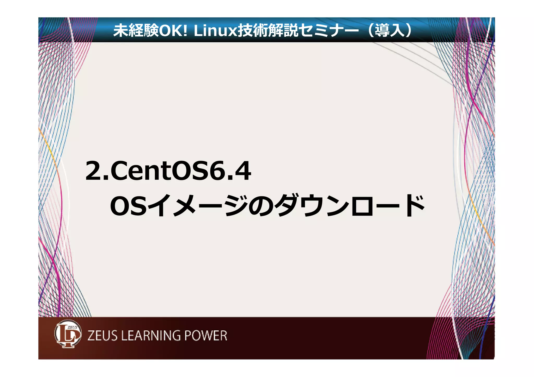 未経験OK! Linux技術解説セミナー（導入） 
2.CentOS6.4 
OSイメージのダウンロード 
 