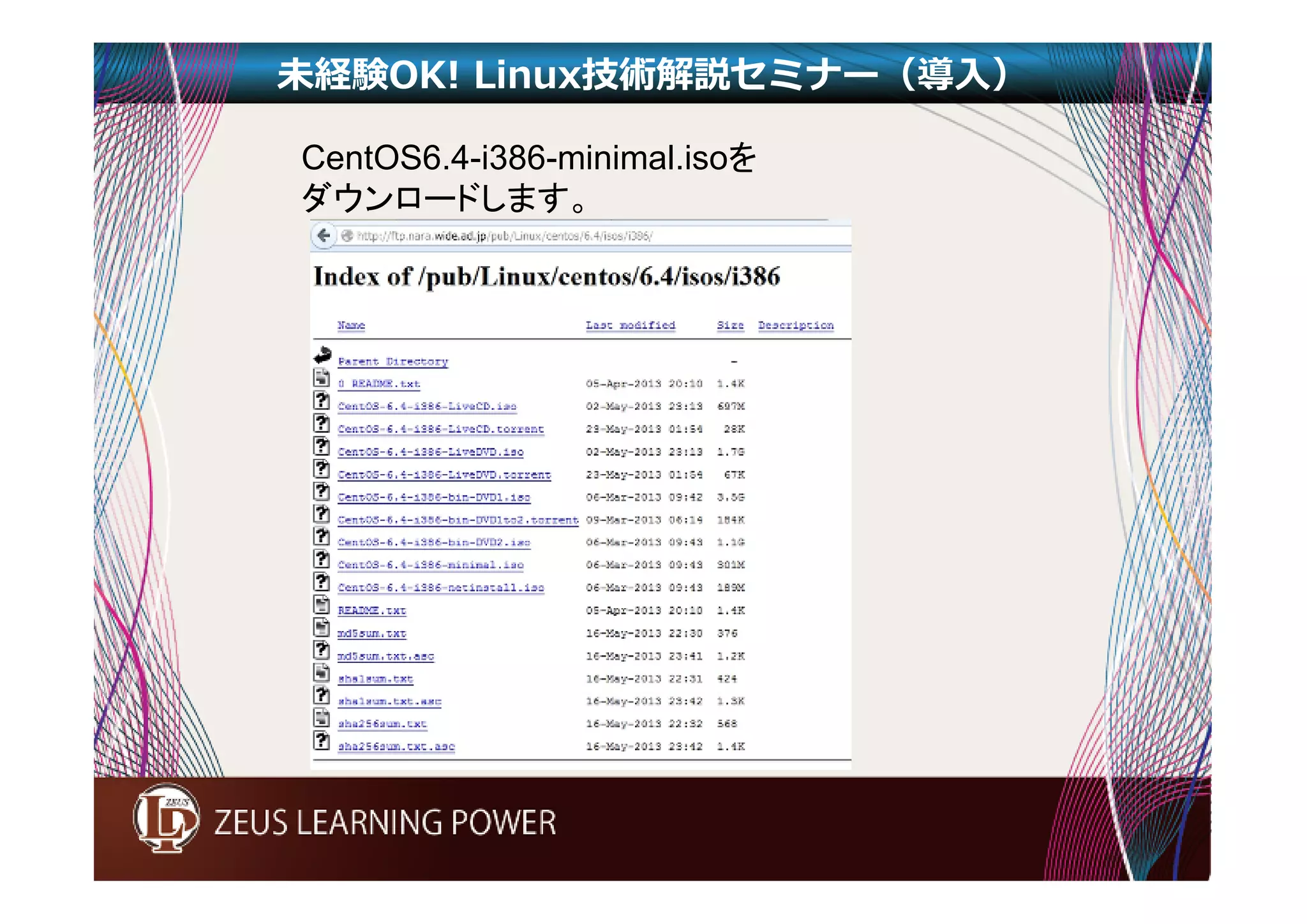 未経験OK! Linux技術解説セミナー（導入） 
CentOS6.4-i386-minimal.isoを 
ダウンロードします。 
 