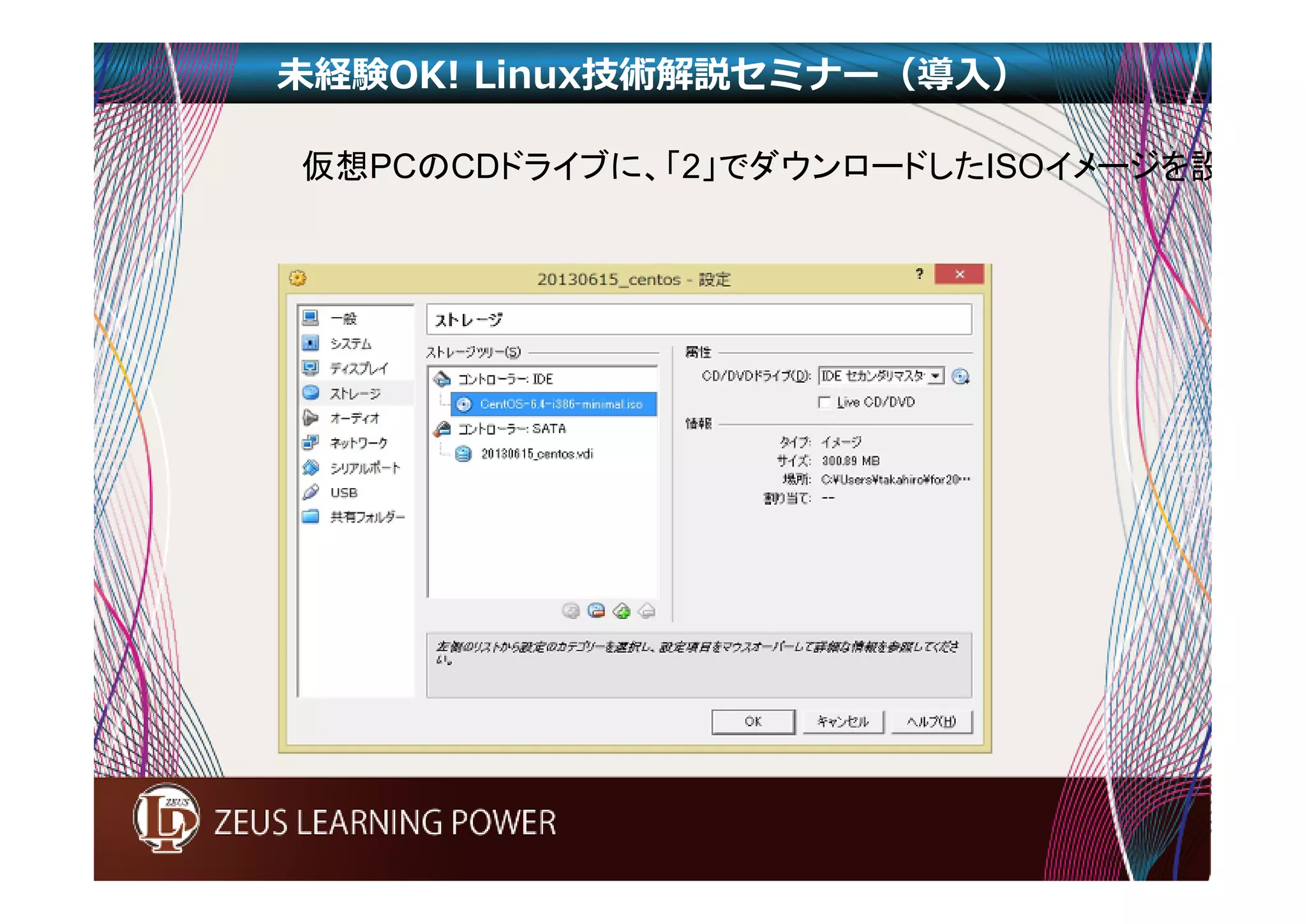 未経験OK! Linux技術解説セミナー（導入） 
仮想PCのCDドライブに、「2」でダウンロードしたISOイメージを設定しま 