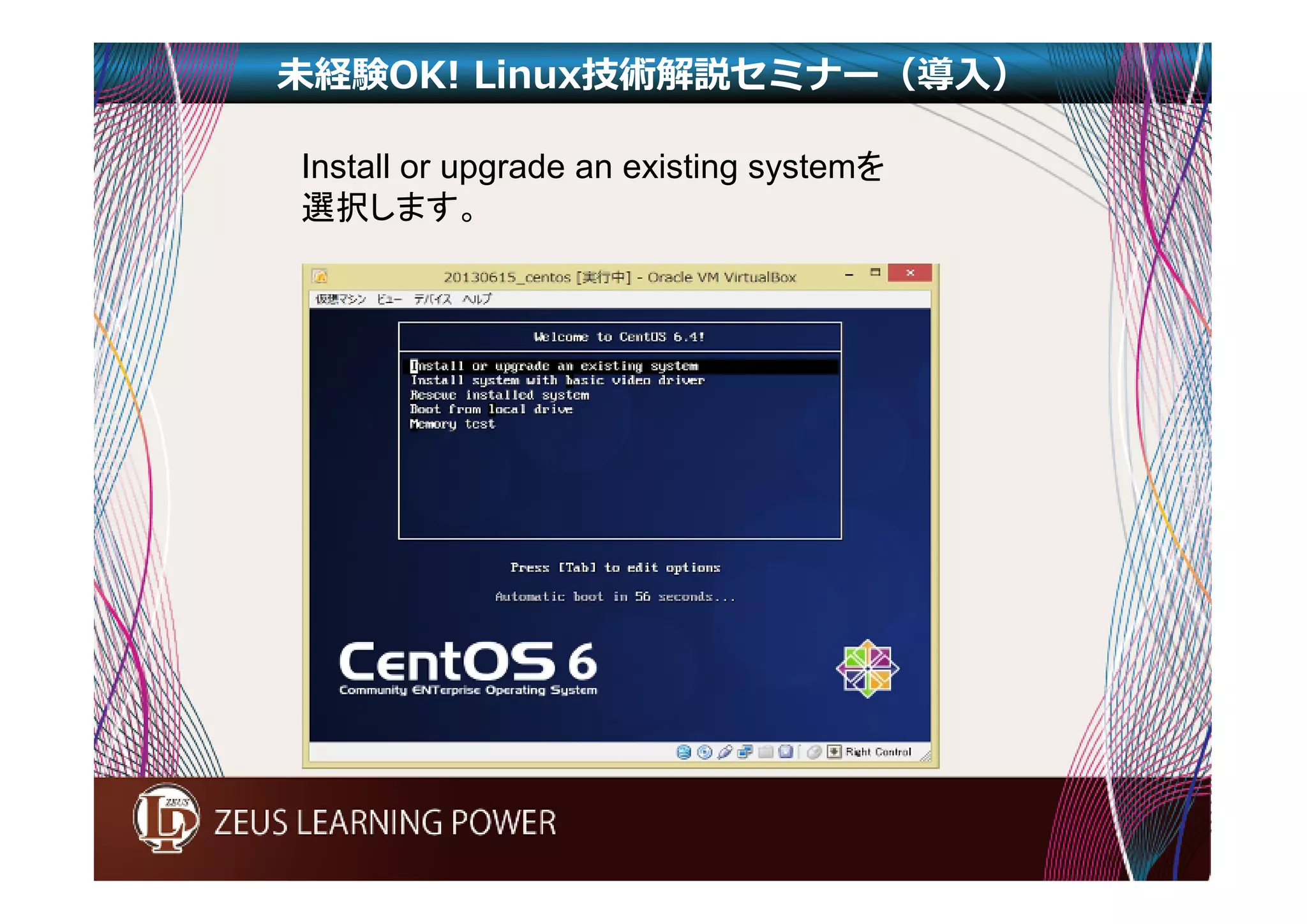 未経験OK! Linux技術解説セミナー（導入） 
Install or upgrade an existing systemを 
選択します。 
 