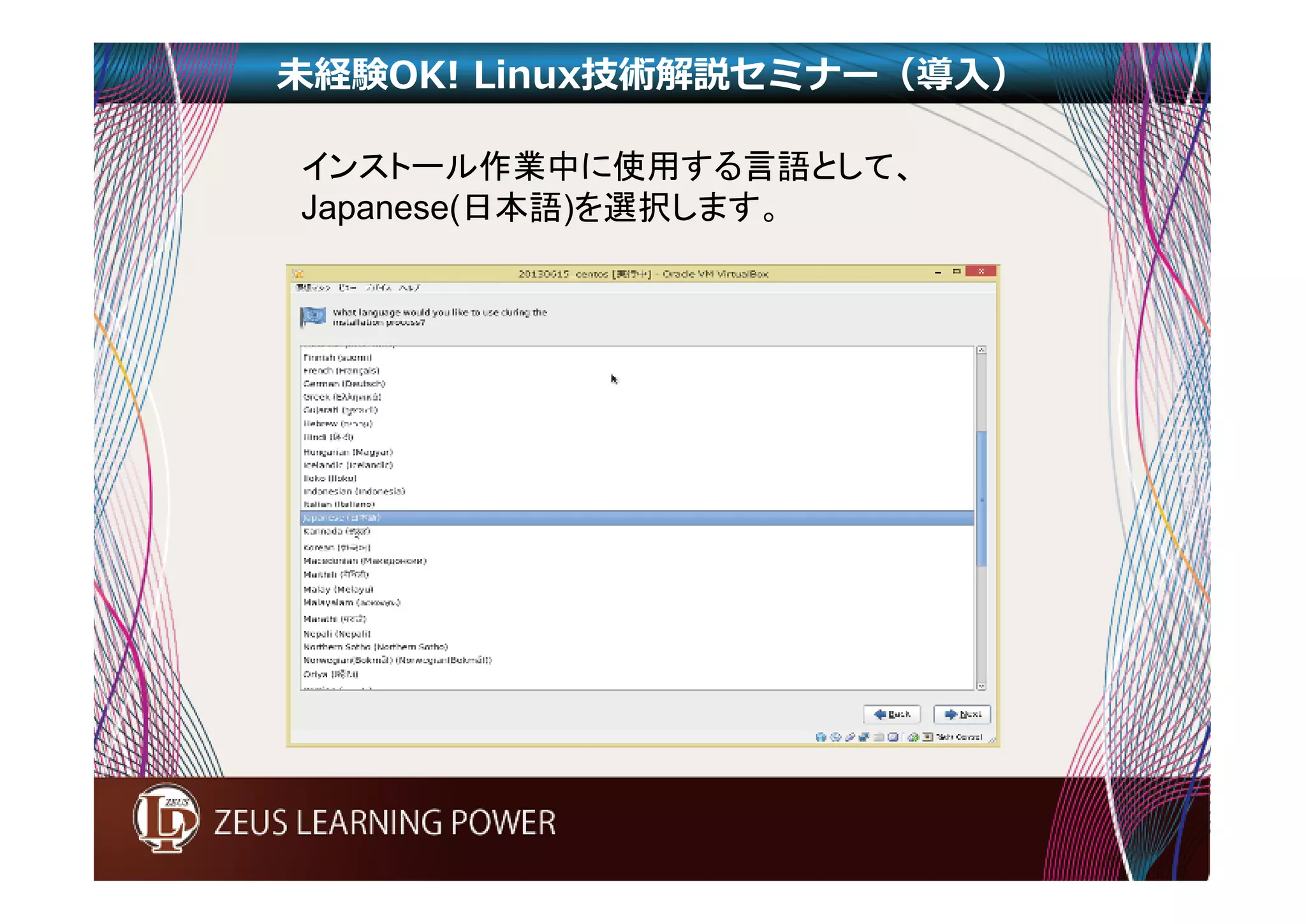 未経験OK! Linux技術解説セミナー（導入） 
インストール作業中に使用する言語として、 
Japanese(日本語)を選択します。 
 