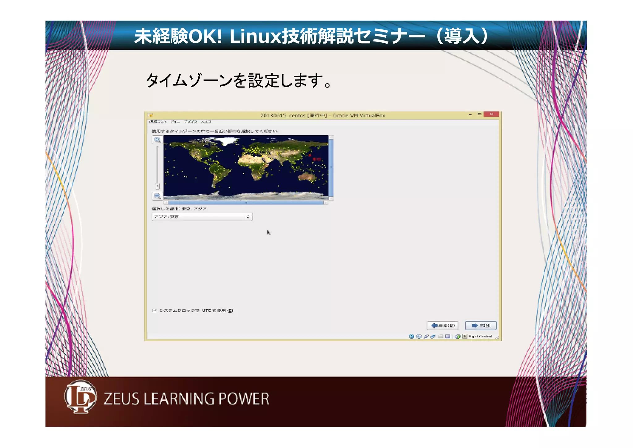 未経験OK! Linux技術解説セミナー（導入） 
タイムゾーンを設定します。 
 