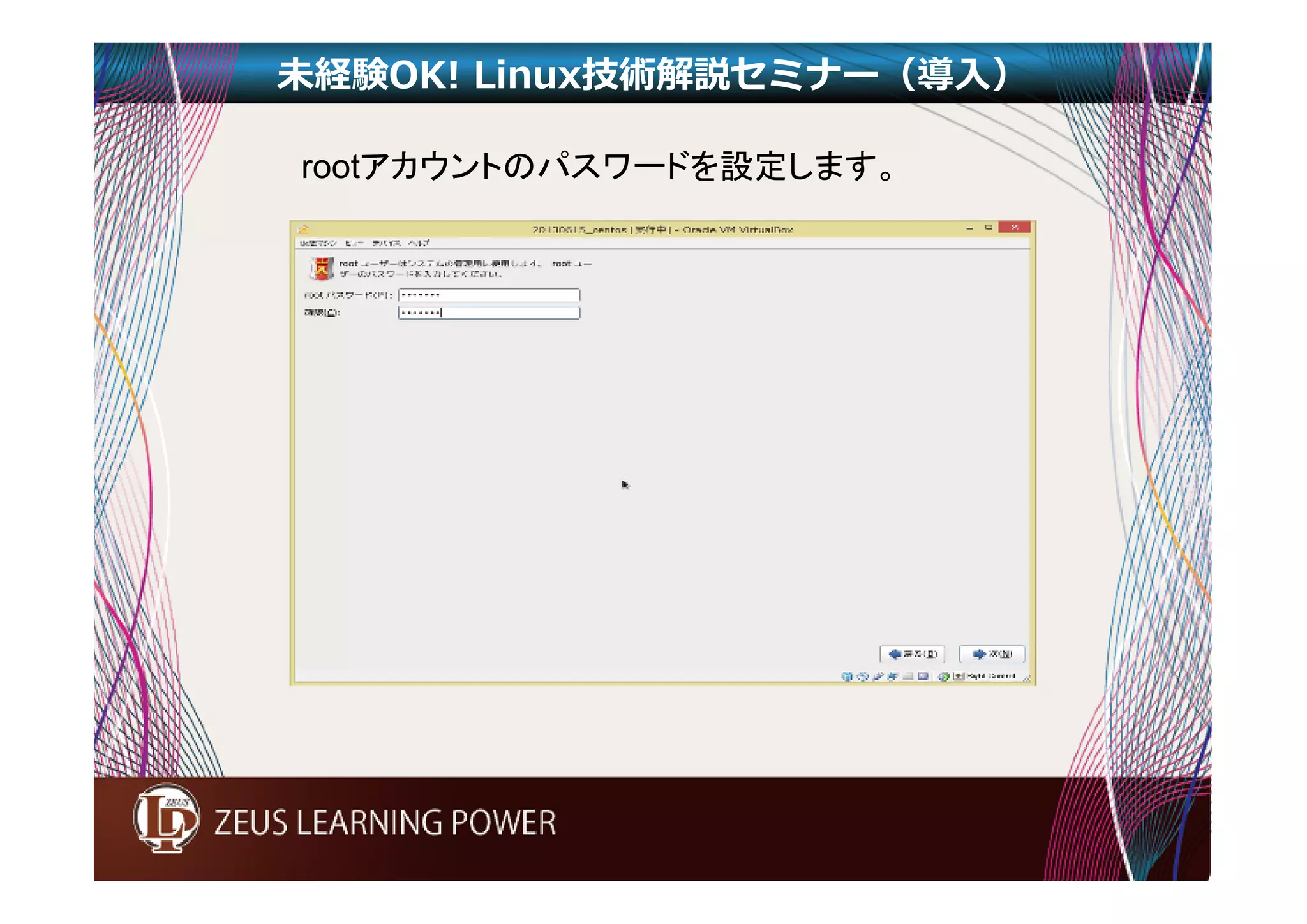 未経験OK! Linux技術解説セミナー（導入） 
rootアカウントのパスワードを設定します。 
 