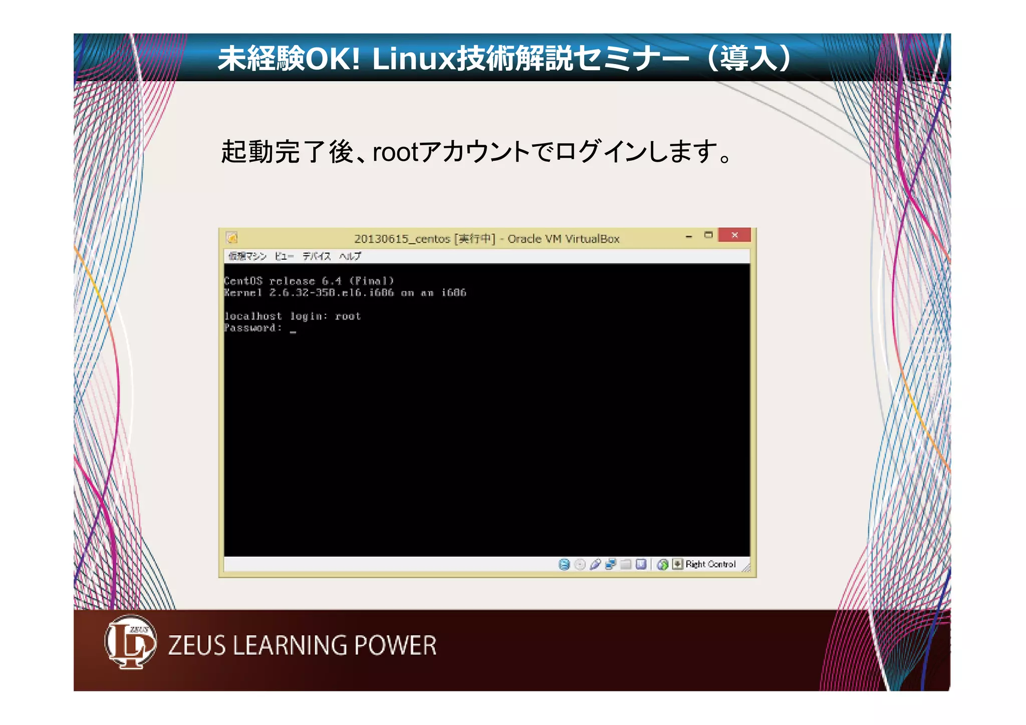 未経験OK! Linux技術解説セミナー（導入） 
起動完了後、rootアカウントでログインします。 
 