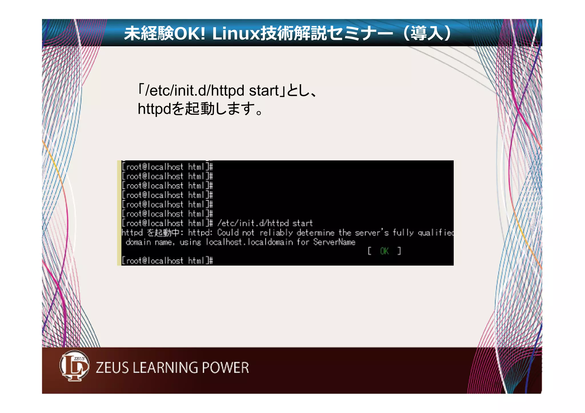 未経験OK! Linux技術解説セミナー（導入） 
「/etc/init.d/httpd start」とし、 
httpdを起動します。 
 