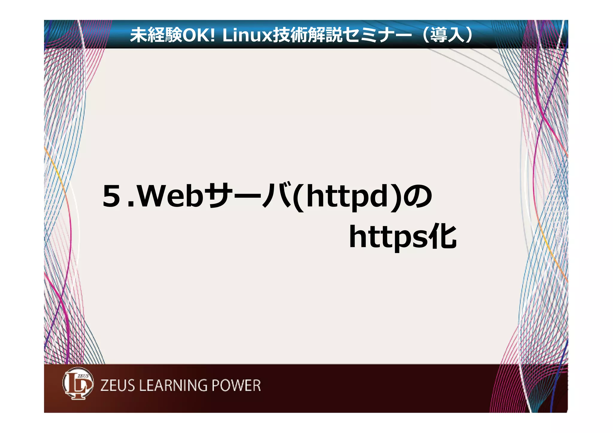 未経験OK! Linux技術解説セミナー（導入） 
５.Webサーバ(httpd)の 
https化 
 