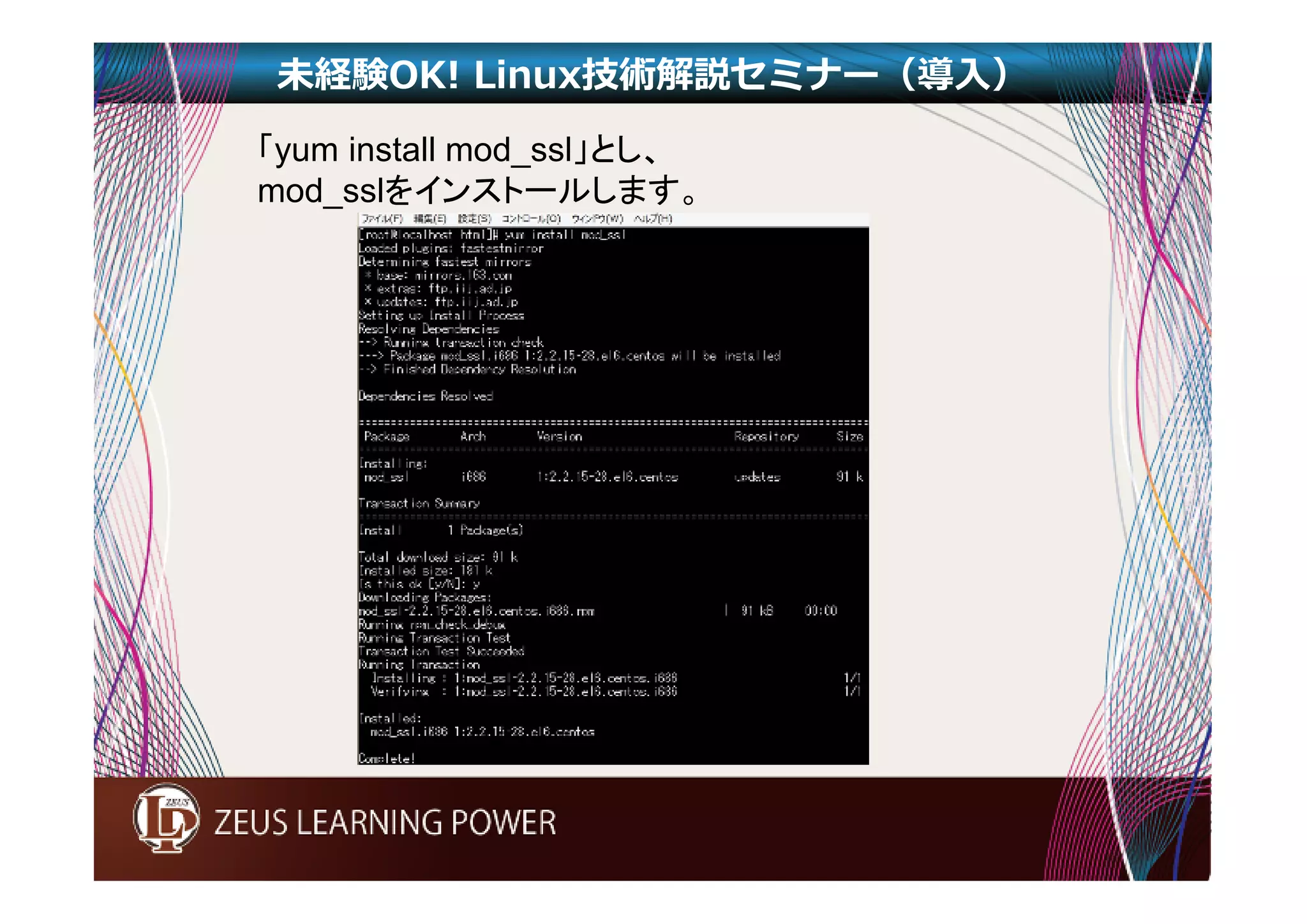 未経験OK! Linux技術解説セミナー（導入） 
「yum install mod_ssl」とし、 
mod_sslをインストールします。 
 
