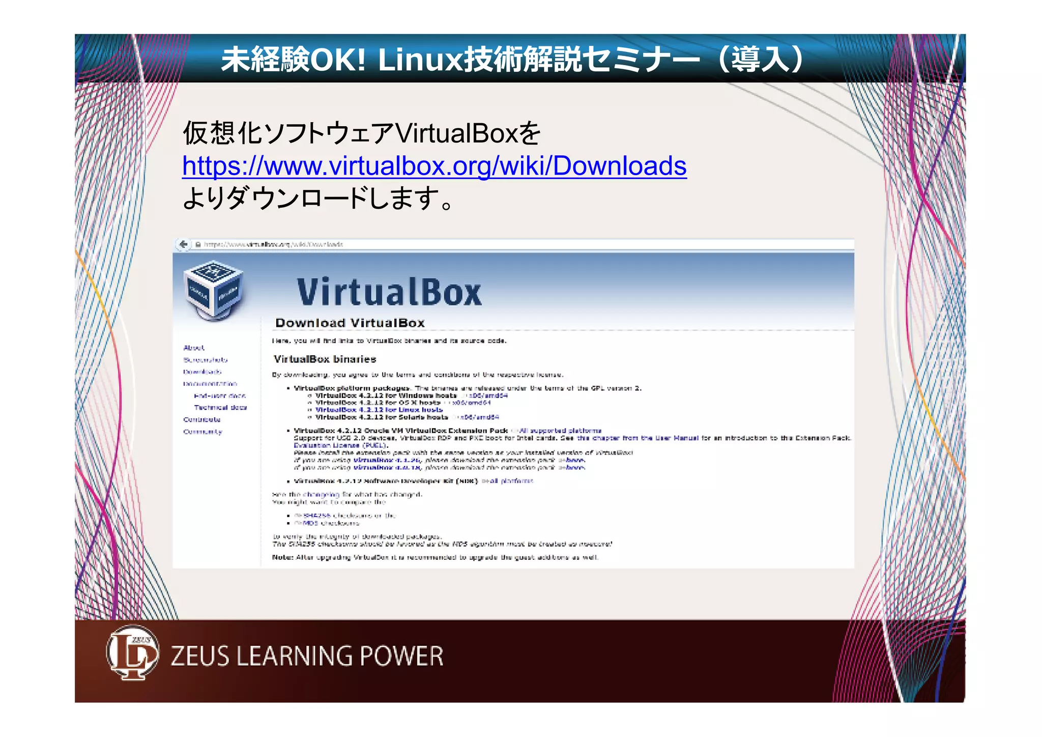 未経験OK! Linux技術解説セミナー（導入） 
仮想化ソフトウェアVirtualBoxを 
https://www.virtualbox.org/wiki/Downloads 
よりダウンロードします。 
 