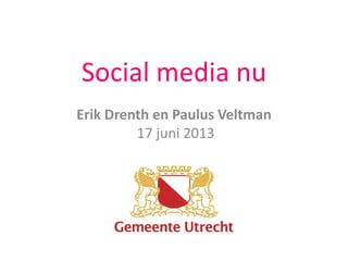 Social media nu
Erik Drenth en Paulus Veltman
17 juni 2013
 