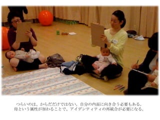 つらいのは、からだだけではない。自分の内面に向き合う必要もある。
母という属性が加わることで、アイデンティティの再統合が必要になる。
 