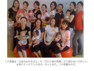 この笑顔を「元気なおかあさん」の「当たり前の笑顔」だと思わないでほしい。
必死にリハビリした末の、やっと出た、この笑顔なのだ。
 