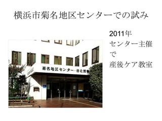 横浜市菊名地区センターでの試み
2011年
センター主催
で
産後ケア教室
 