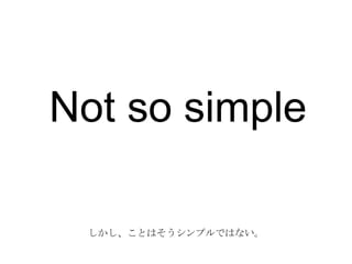Not so simple
しかし、ことはそうシンプルではない。
 