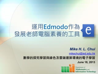 運用Edmodo作為
發展老師電腦素養的工具
Mike H. L. Chui
mikechui@ied.edu.hk
數學的探究學習與綠色及雲端運算環境的電子學習
June 18, 2013
 