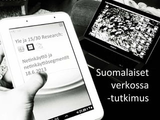 Suomalaiset	
  verkossa	
  –tutkimus	
  2013	
   15/30	
  Research	
  
Suomalaiset	
  	
  
verkossa	
  	
  
-­‐tutkimus	
  
Ne;nkäy?ö	
  ja	
  
ne;nkäy?ösegmen;t	
  
18.6.2013	
  
1	
  
Yle	
  ja	
  15/30	
  Research:	
  
 