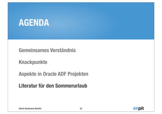 Ulrich Gerkmann-Bartels
AGENDA
Gemeinsames Verständnis
Knackpunkte
Aspekte in Oracle ADF Projekten
Literatur für den Sommerurlaub
33
 