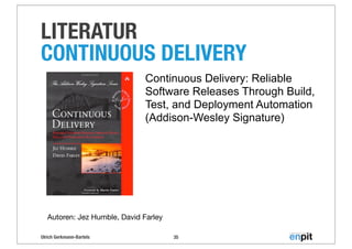 Ulrich Gerkmann-Bartels
LITERATUR
CONTINUOUS DELIVERY
35
Continuous Delivery: Reliable
Software Releases Through Build,
Test, and Deployment Automation
(Addison-Wesley Signature)
Autoren: Jez Humble, David Farley
 