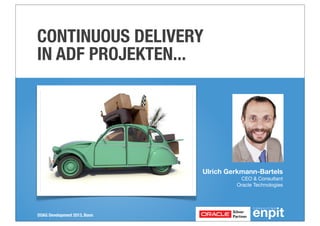 CONTINUOUS DELIVERY
IN ADF PROJEKTEN...

Ulrich Gerkmann-Bartels
CEO & Consultant
Oracle Technologies

DOAG Development 2013, Bonn

 