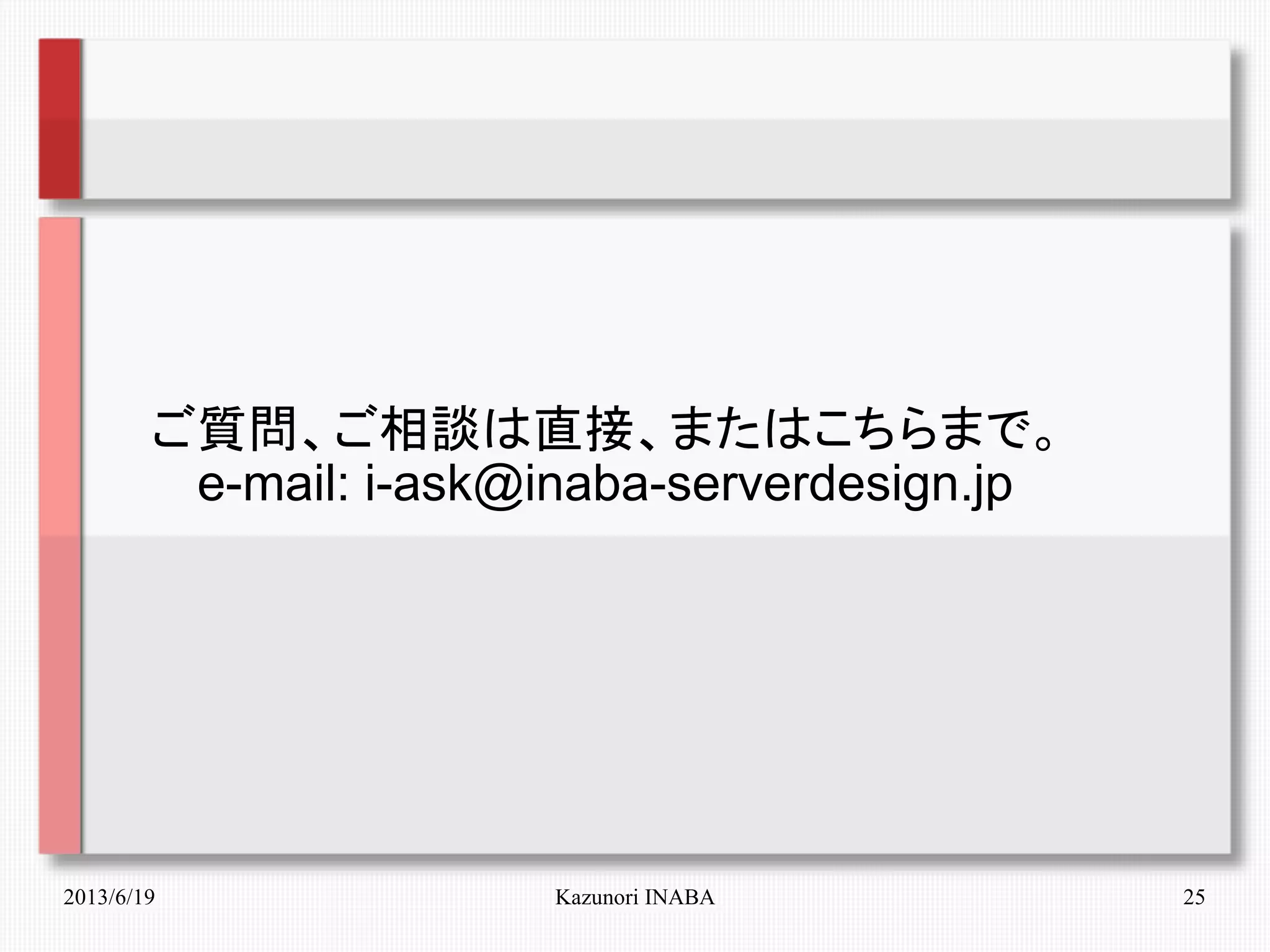 2013/6/19 Kazunori INABA 25
　　ご質問、ご相談は直接、またはこちらまで。
　　　e-mail: i-ask@inaba-serverdesign.jp
　　　　
 