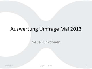 Auswertung Umfrage Mai 2013
Neue Funktionen
01.07.2013 projektwerk GmbH 1
 
