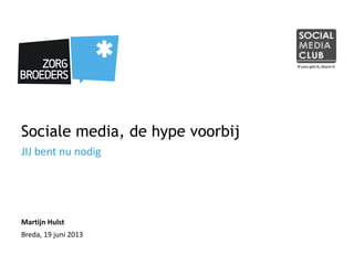 Sociale media, de hype voorbij
JIJ bent nu nodig
Martijn Hulst
Breda, 19 juni 2013
 